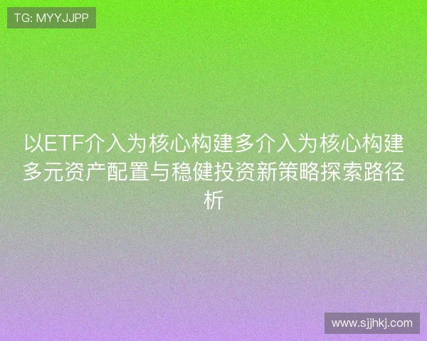 以ETF介入为核心构建多介入为核心构建多元资产配置与稳健投资新策略探索路径析
