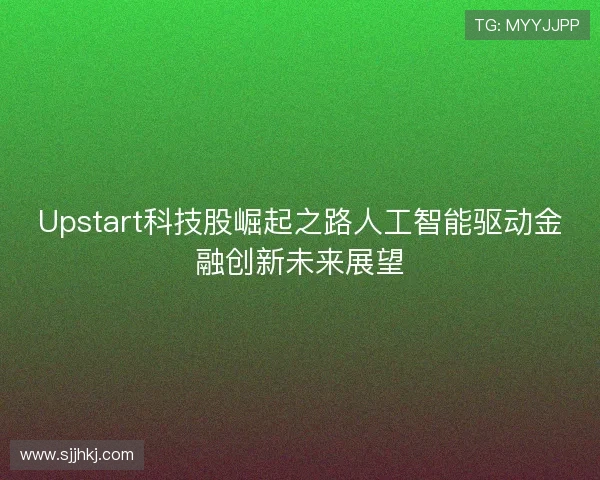 Upstart科技股崛起之路人工智能驱动金融创新未来展望